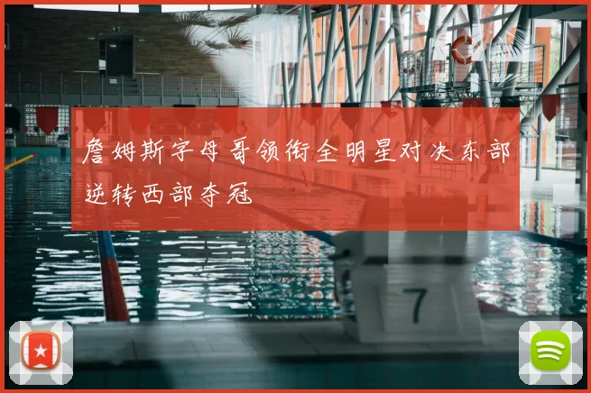 詹姆斯字母哥领衔全明星对决东部逆转西部夺冠