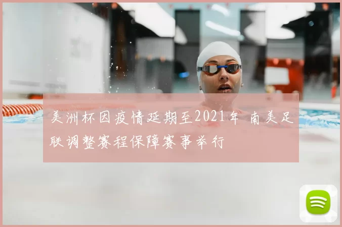 美洲杯因疫情延期至2021年 南美足联调整赛程保障赛事举行