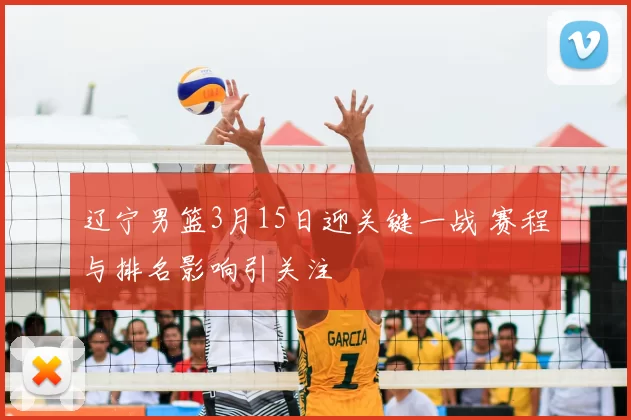 辽宁男篮3月15日迎关键一战 赛程与排名影响引关注