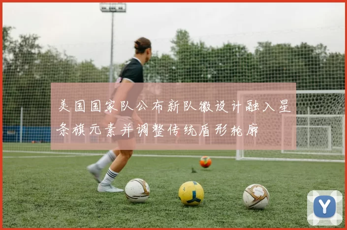美国国家队公布新队徽设计融入星条旗元素并调整传统盾形轮廓