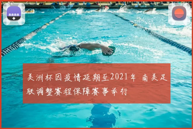 美洲杯因疫情延期至2021年 南美足联调整赛程保障赛事举行