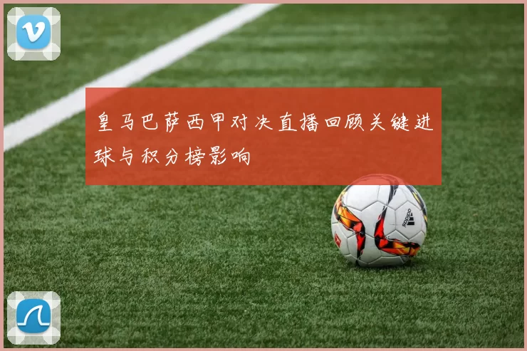 皇马巴萨西甲对决直播回顾关键进球与积分榜影响