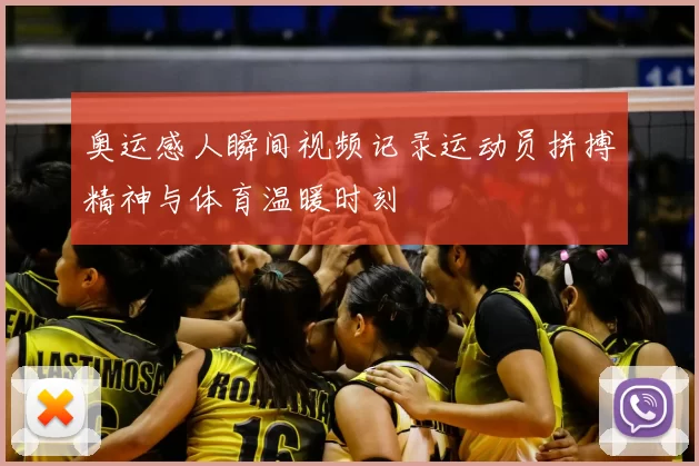 奥运感人瞬间视频记录运动员拼搏精神与体育温暖时刻