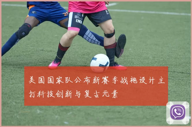 美国国家队公布新赛季战袍设计主打科技创新与复古元素