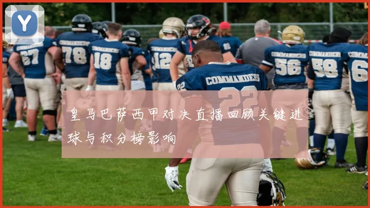 皇马巴萨西甲对决直播回顾关键进球与积分榜影响