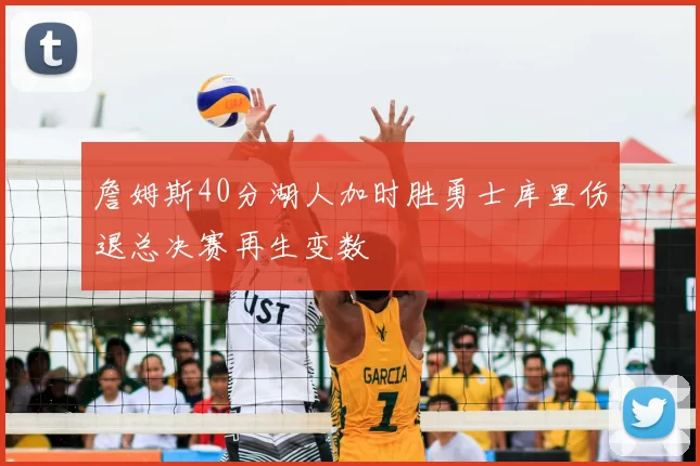 詹姆斯40分湖人加时胜勇士库里伤退总决赛再生变数