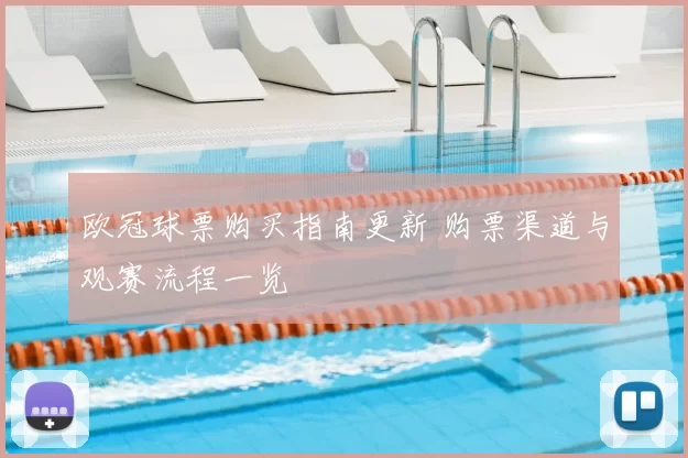 欧冠球票购买指南更新 购票渠道与观赛流程一览