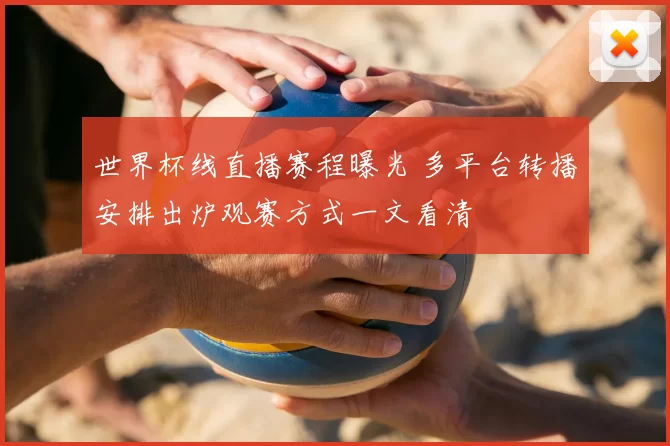 世界杯线直播赛程曝光 多平台转播安排出炉观赛方式一文看清