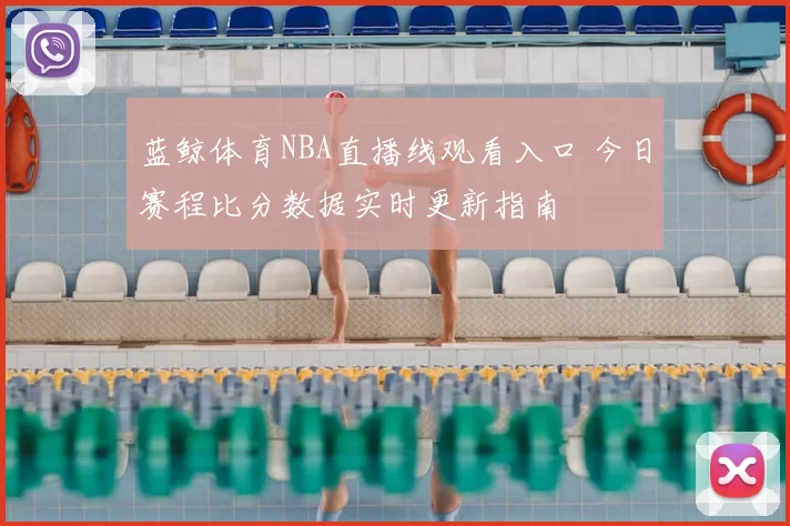 蓝鲸体育NBA直播线观看入口 今日赛程比分数据实时更新指南