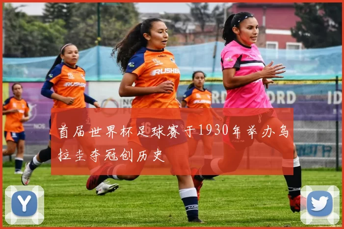 首届世界杯足球赛于1930年举办乌拉圭夺冠创历史