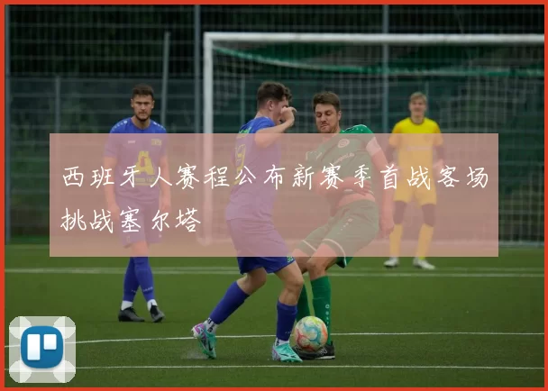 西班牙人赛程公布新赛季首战客场挑战塞尔塔