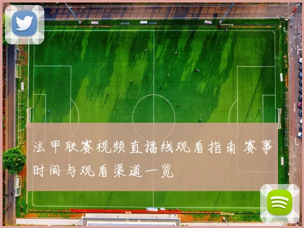 法甲联赛视频直播线观看指南 赛事时间与观看渠道一览