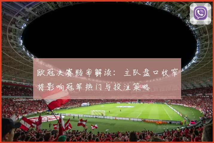 欧冠决赛赔率解读：主队盘口收窄将影响冠军热门与投注策略