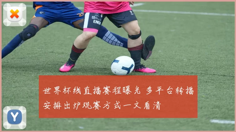 世界杯线直播赛程曝光 多平台转播安排出炉观赛方式一文看清