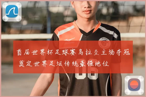 首届世界杯足球赛乌拉圭主场夺冠 奠定世界足坛传统豪强地位