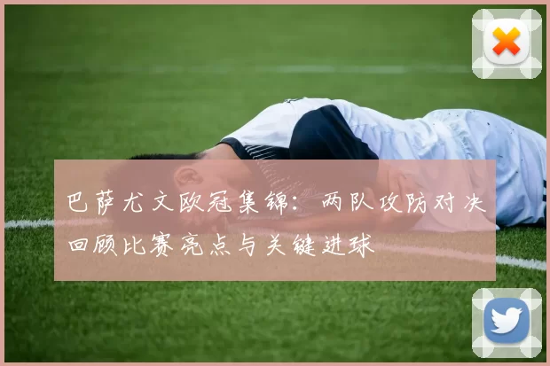 巴萨尤文欧冠集锦：两队攻防对决回顾比赛亮点与关键进球