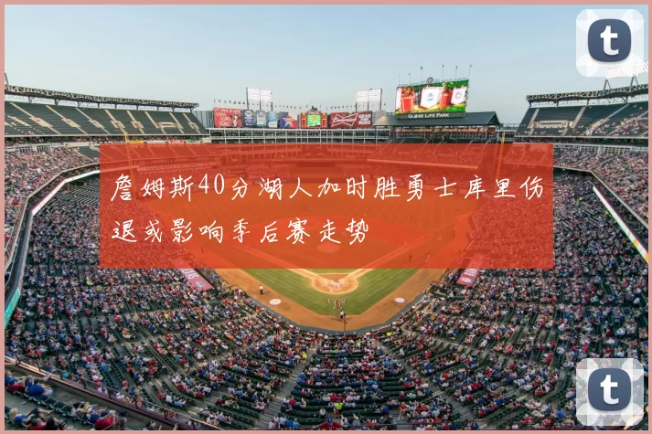 詹姆斯40分湖人加时胜勇士库里伤退或影响季后赛走势