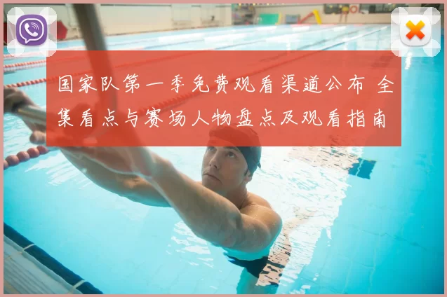 国家队第一季免费观看渠道公布 全集看点与赛场人物盘点及观看指南