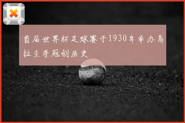 首届世界杯足球赛于1930年举办乌拉圭夺冠创历史