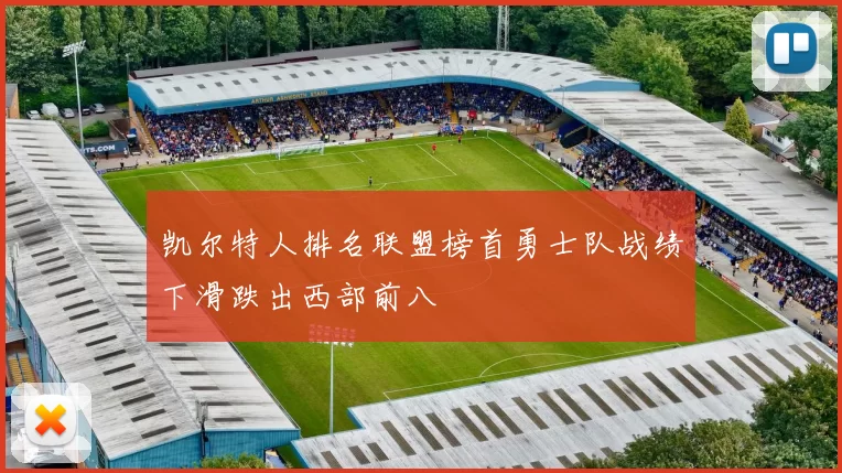 凯尔特人排名联盟榜首勇士队战绩下滑跌出西部前八