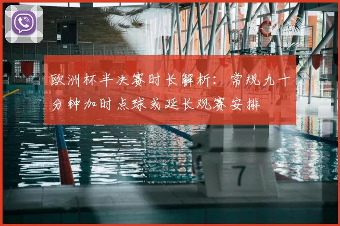 欧洲杯半决赛时长解析：常规九十分钟加时点球或延长观赛安排