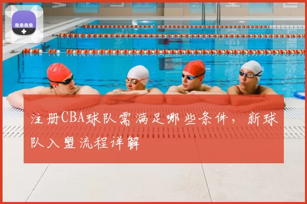 注册CBA球队需满足哪些条件，新球队入盟流程详解