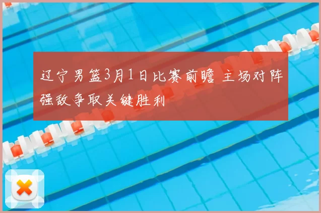 辽宁男篮3月1日比赛前瞻 主场对阵强敌争取关键胜利