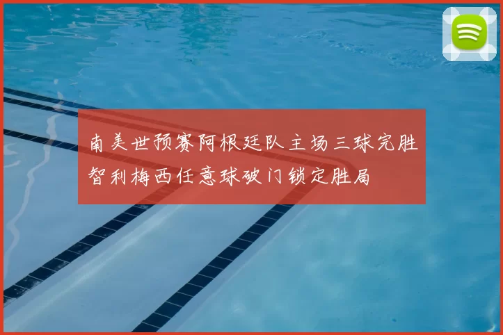 南美世预赛阿根廷队主场三球完胜智利梅西任意球破门锁定胜局