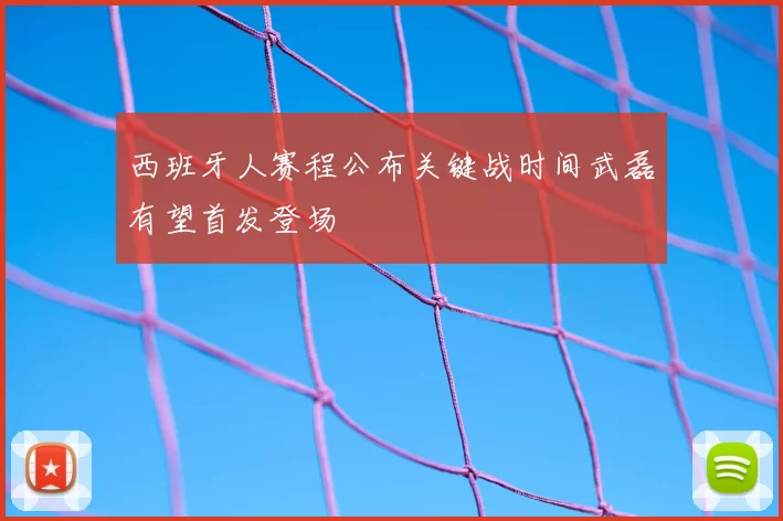 西班牙人赛程公布关键战时间武磊有望首发登场
