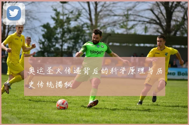 奥运圣火传递背后的科学原理与历史传统揭秘