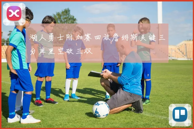 湖人勇士附加赛回放詹姆斯关键三分库里空砍三双