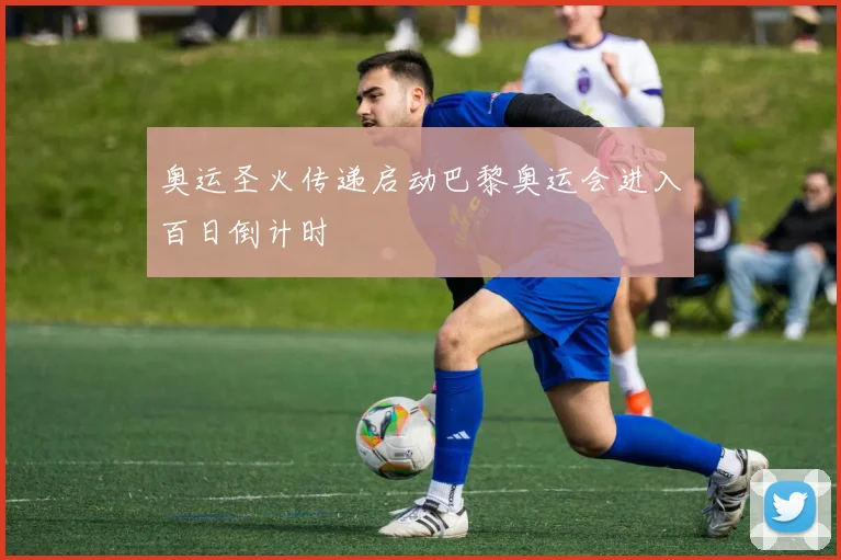 奥运圣火传递启动巴黎奥运会进入百日倒计时
