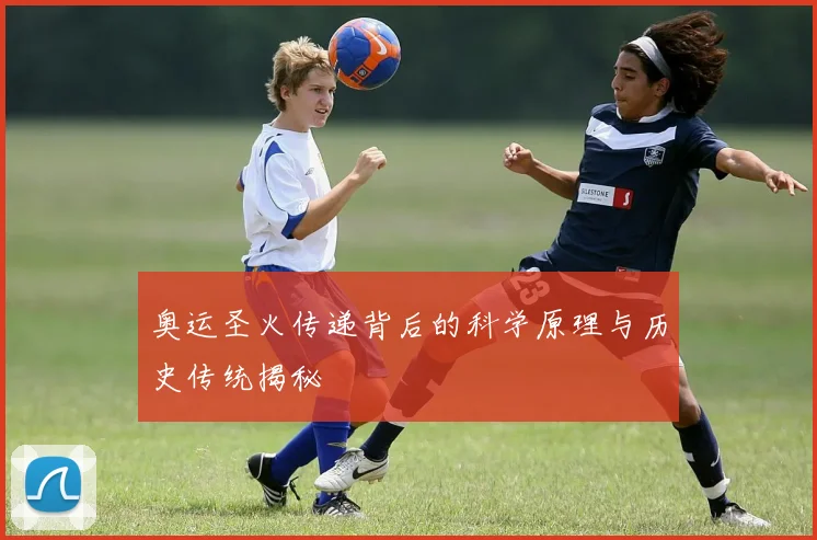 奥运圣火传递背后的科学原理与历史传统揭秘