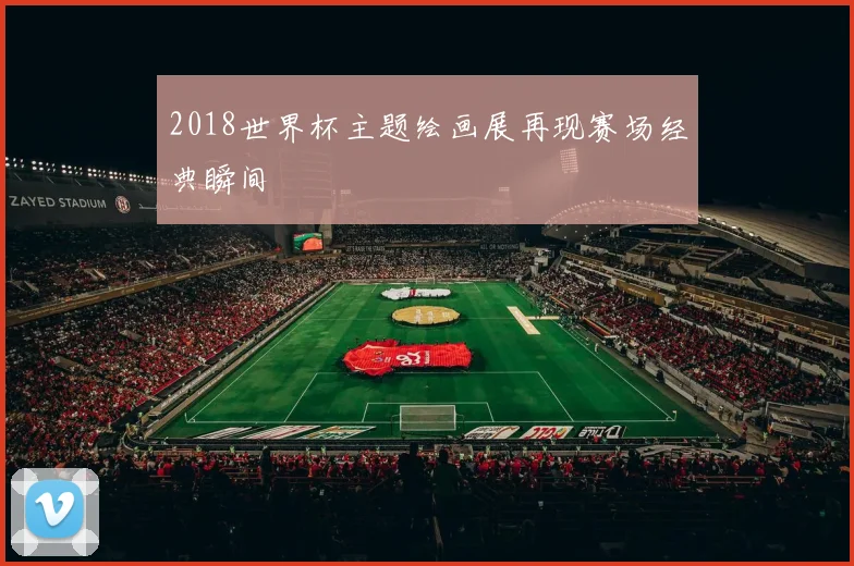 2018世界杯主题绘画展再现赛场经典瞬间