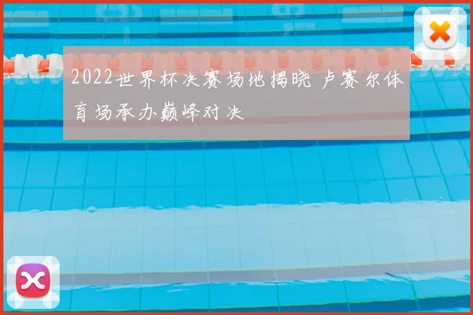 2022世界杯决赛场地揭晓 卢赛尔体育场承办巅峰对决