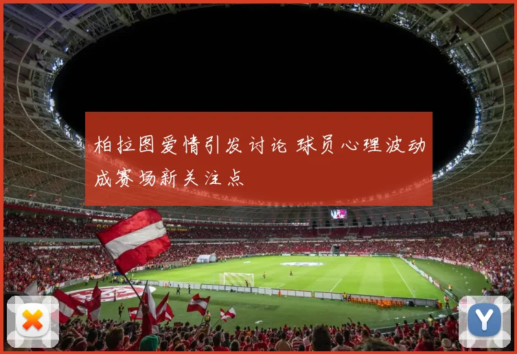 柏拉图爱情引发讨论 球员心理波动成赛场新关注点
