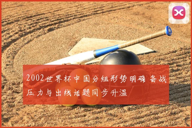 2002世界杯中国分组形势明确 备战压力与出线话题同步升温
