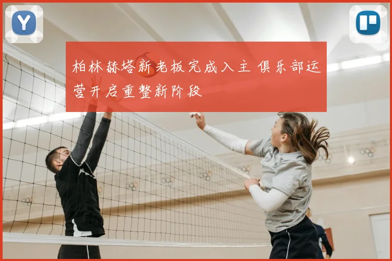 柏林赫塔新老板完成入主 俱乐部运营开启重整新阶段